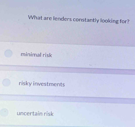 What are lenders constantly looking for?
minimal risk
risky investments
uncertain risk