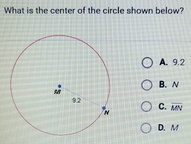 What is the center of the circle shown below?
A. 9.2
B. N
C. overline MN
D. M