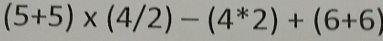 (5+5)* (4/2)-(4^*2)+(6+6)