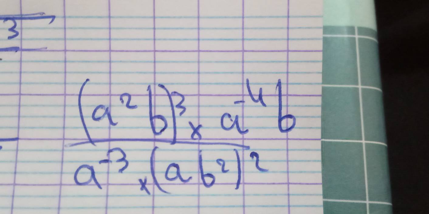 3
-frac (a^2b)^3* a^(-4)ba^(-3)* (ab^2)^2