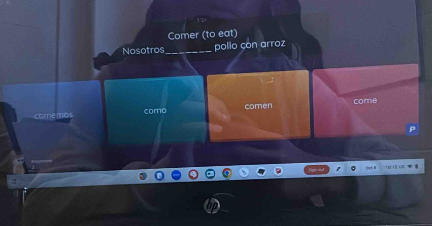 Comer (to eat) 
Nosotros_ pollo con arroz 
comemos como comen come 
Qct 8 1º:12 üS