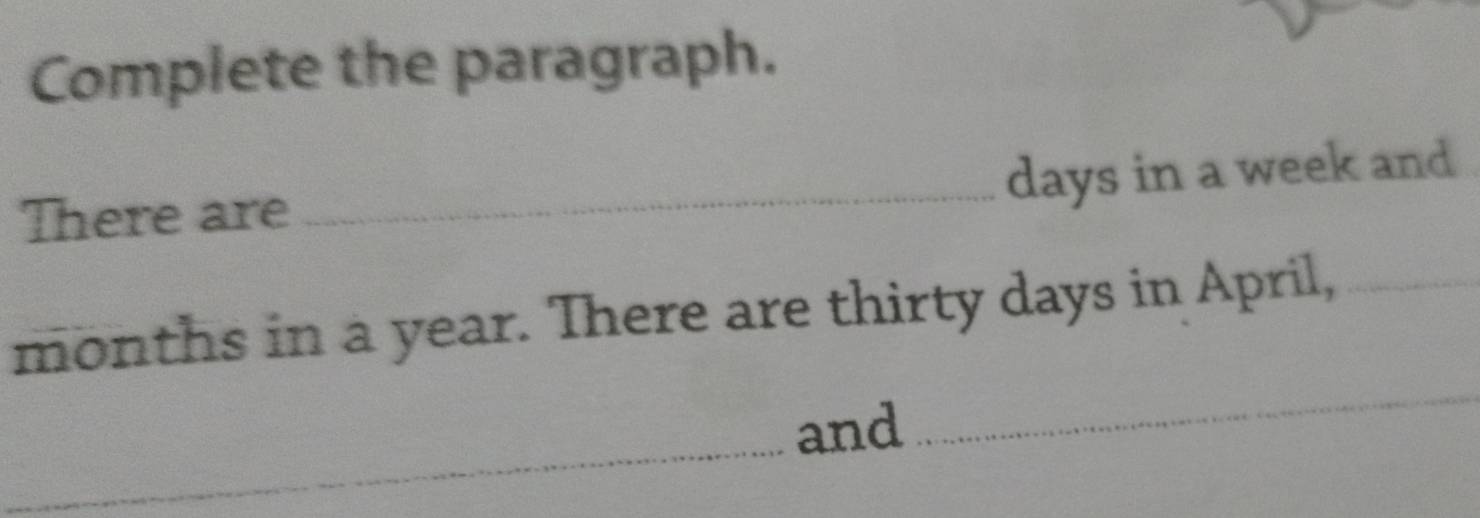 Complete the paragraph. 
_ days in a week and 
There are 
_
months in a year. There are thirty days in April,_ 
and 
_ 
_