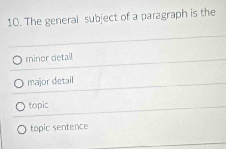 The general subject of a paragraph is the
minor detail
major detail
topic
topic sentence