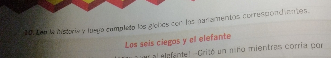 Leo la historia y luego completo los globos con los parlamentos correspondientes. 
Los seis ciegos y el elefante 
ver al elefante! -Gritó un niño mientras corría por