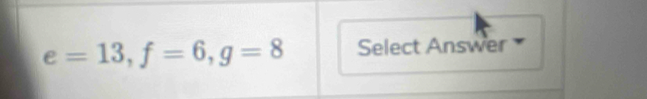 e=13, f=6, g=8 Select Answer