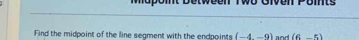 Mapoint Detween Two Given Points 
Find the midpoint of the line segment with the endpoints (-4,-9) and (6-5)