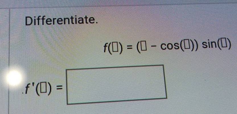 Differentiate.
f(□ )=(□ -cos (□ ))sin (□ )
f'(□ )=□