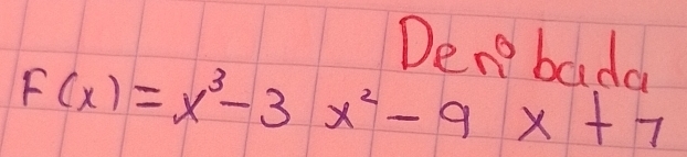 Dere bada
F(x)=x^3-3x^2-9x+7