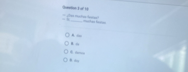 ¿Das muchas fiestas?
- 5_ muchas fiestas
A. das
B. ds
C. damos
D. doy