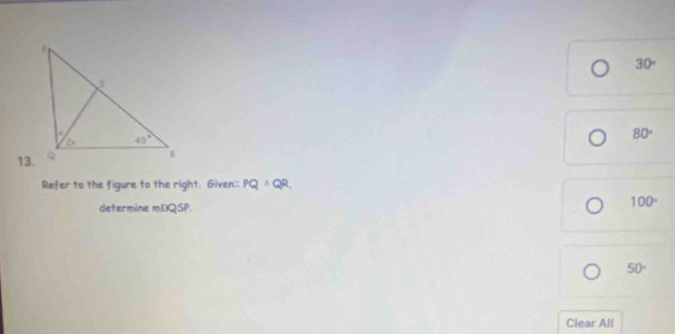 30°
13. 80°
Refer to the figure to the right. Given:: PQwedge QR,
determine mEQSP
100°
50°
Clear All