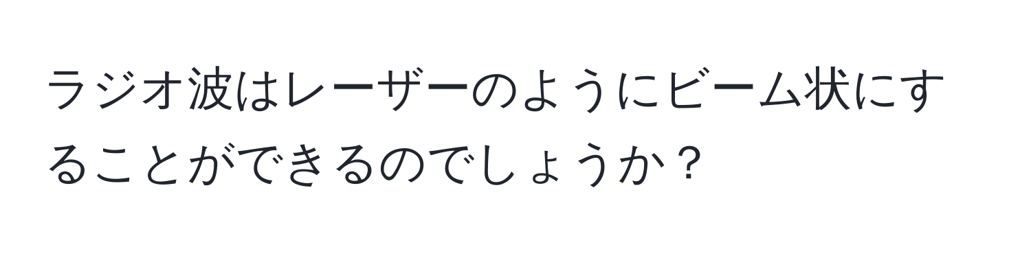 ラジオ波はレーザーのようにビーム状にすることができるのでしょうか？