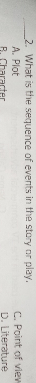 What is the sequence of events in the story or play.
A. Plot C. Point of viev
B. Character D. Literature