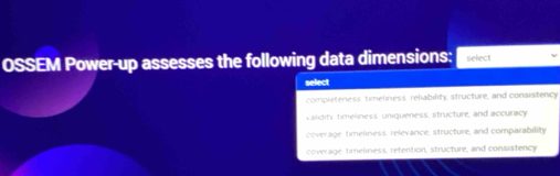 OSSEM Power-up assesses the following data dimensions: select
select
completeness timeliness reliability structure, and consistency
validity timeliness uniqueness, structure, and accuracy
coverage timeliness, relevance, structure, and comparability
coverage, timeliness, retention, structure, and consistency