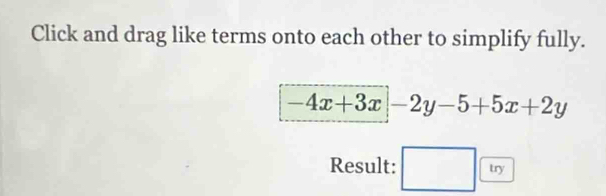 Click and drag like terms onto each other to simplify fully.
-4x+3x|-2y-5+5x+2y
Result: □ try