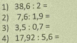 38,6:2=
2) 7,6:1,9=
3) 3,5:0,7=
4) 17,92:5,6=