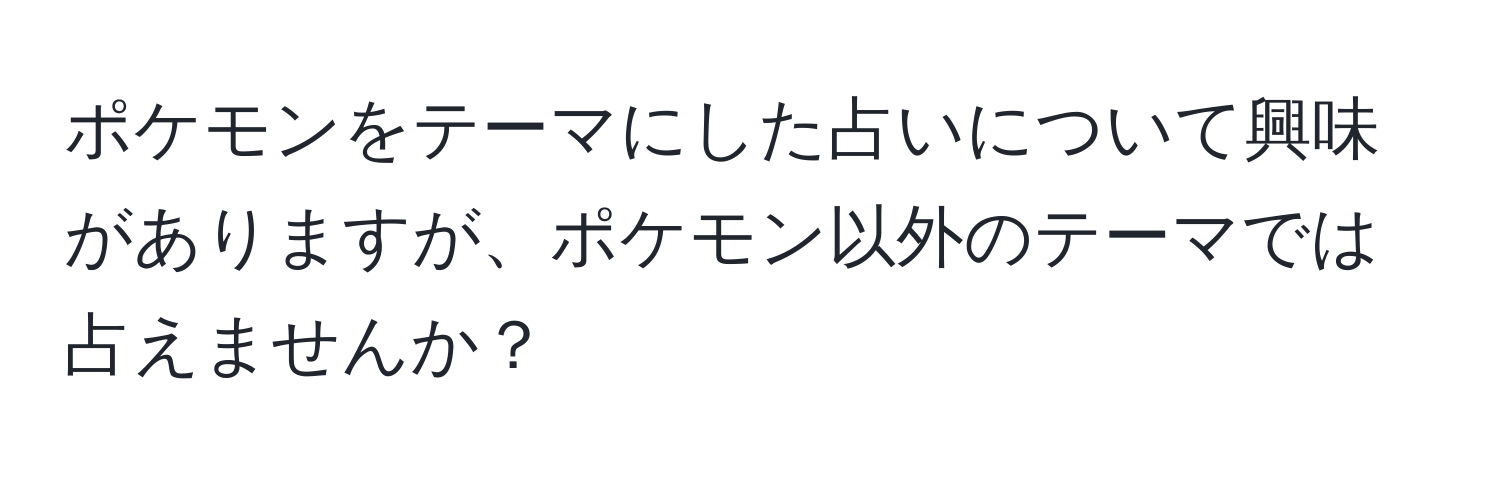 ポケモンをテーマにした占いについて興味がありますが、ポケモン以外のテーマでは占えませんか？