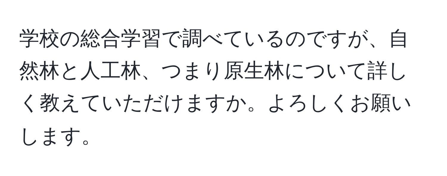 学校の総合学習で調べているのですが、自然林と人工林、つまり原生林について詳しく教えていただけますか。よろしくお願いします。