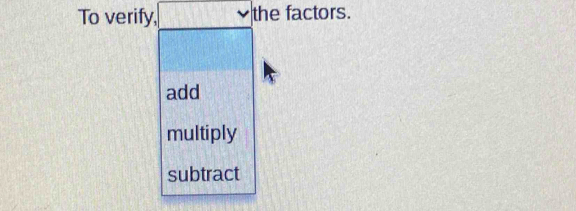 To verify, the factors.
add
multiply
subtract