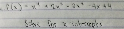 f(x)=x^4+2x^3-3x^2-4x+4
Solve for x intercepts