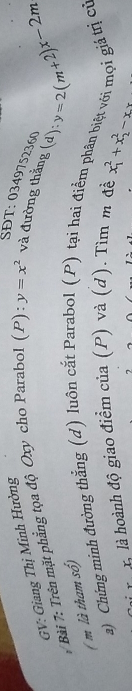 GV: Giang Thị Minh Hường
SĐT: 0349752360 y=2(m+2)x-2m
7 Bài 7: Trên mặt phẳng tọa độ Oxy cho Parabol (P) :y=x^2 và đường thắng (d):
( m là tham số)
a) Chứng minh đường thẳng (d) luôn cắt Parabol (P) tại hai điểm phân biệt với mọi giá trị cử
v xà là hoành độ giao điểm của (P) và (d). Tìm m đề
x_1^(2+x_2^2-x_1)