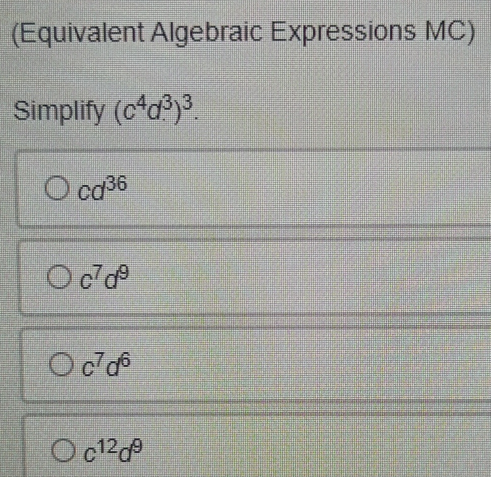 (Equivalent Algebraic Expressions MC) Simplify (c^4d.^3)^3. cd^(36) c ...