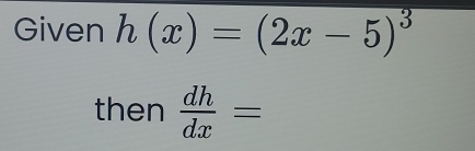 Given h(x)=(2x-5)^3
then  dh/dx =