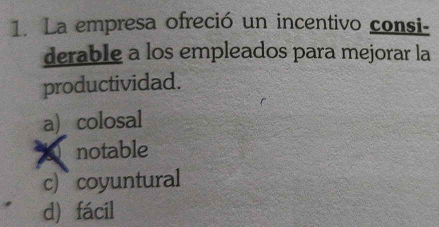 La empresa ofreció un incentivo consi-
derable a los empleados para mejorar la
productividad.
a colosal
notable
c) coyuntural
d fácil