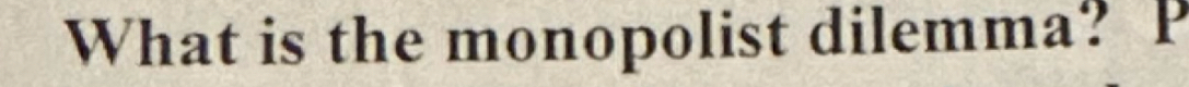 What is the monopolist dilemma? P