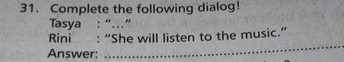 Complete the following dialog! 
Tasya : “…” 
_ 
Rini : “She will listen to the music.” 
Answer: