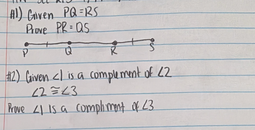 () Given PQ=RS
Prove PR=QS
() Given ∠ 1 is a compluement of (2
∠ 2≌ ∠ 3
Prove ∠ 1 15a completment of ∠ 3