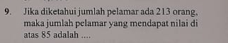 Jika diketahui jumlah pelamar ada 213 orang, 
maka jumlah pelamar yang mendapat nilai di 
atas 85 adalah ....