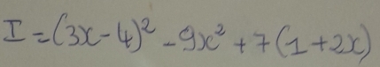 I=(3x-4)^2-9x^2+7(1+2x)