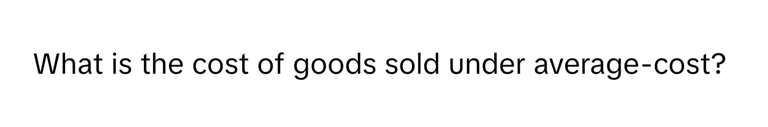 What is the cost of goods sold under average-cost?