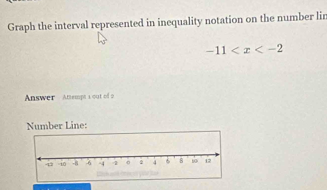 Graph the interval represented in inequality notation on the number lin
-11
Answer Attempt 1 out of 2 
Number Line: