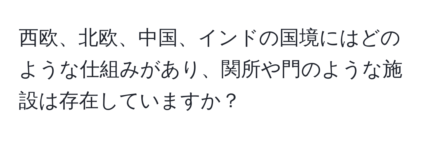 西欧、北欧、中国、インドの国境にはどのような仕組みがあり、関所や門のような施設は存在していますか？