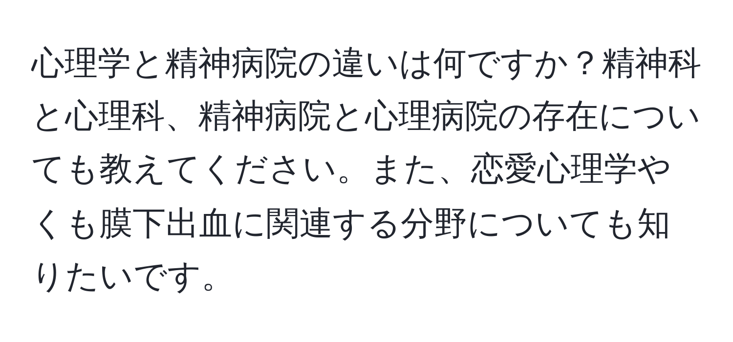 心理学と精神病院の違いは何ですか？精神科と心理科、精神病院と心理病院の存在についても教えてください。また、恋愛心理学やくも膜下出血に関連する分野についても知りたいです。