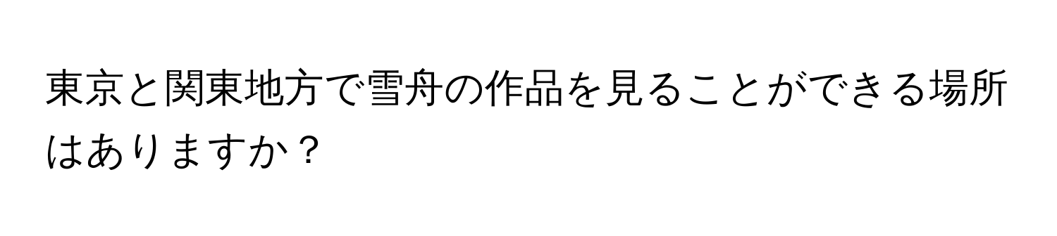 東京と関東地方で雪舟の作品を見ることができる場所はありますか？