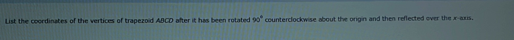 List the coordinates of the vertices of trapezoid ABCD after it has been rotated 90° counterclockwise about the origin and then reflected over the x-axis.