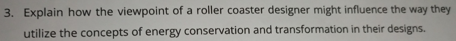 Explain how the viewpoint of a roller coaster designer might influence the way they 
utilize the concepts of energy conservation and transformation in their designs.
