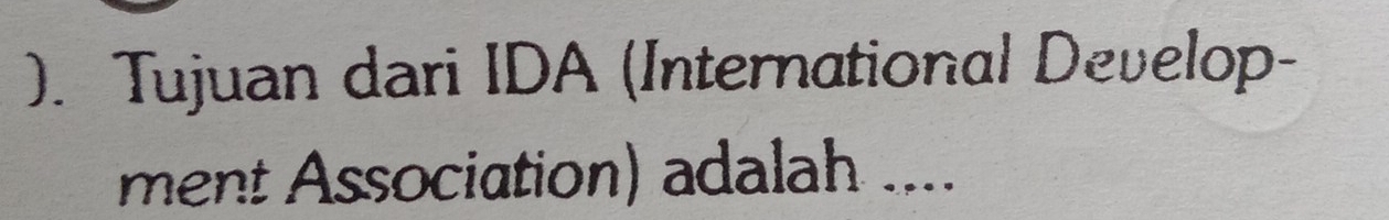 ). Tujuan dari IDA (International Develop- 
ment Association) adalah ....