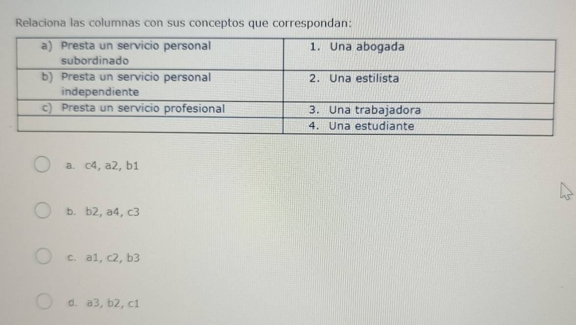 Relaciona las columnas con sus conceptos que correspondan:
a. c4, a2, b1
b. b2, a4, c3
c. a1, c2, b3
d. a3, b2, c1