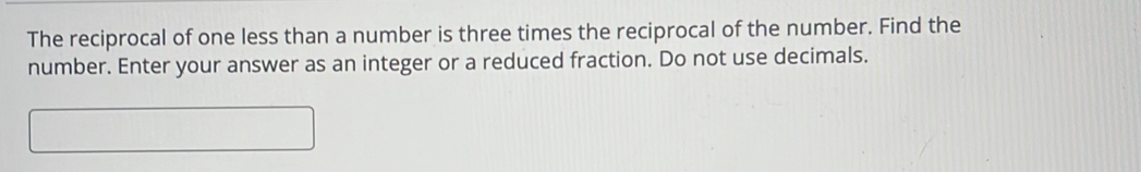 The reciprocal of one less than a number is three times the reciprocal of the number. Find the 
number. Enter your answer as an integer or a reduced fraction. Do not use decimals.