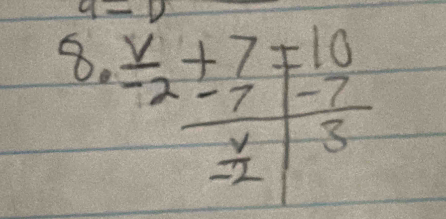 a=0
8.  v/-2 +7=beginarrayr 10 -7endarray
-7
 v/-2  3