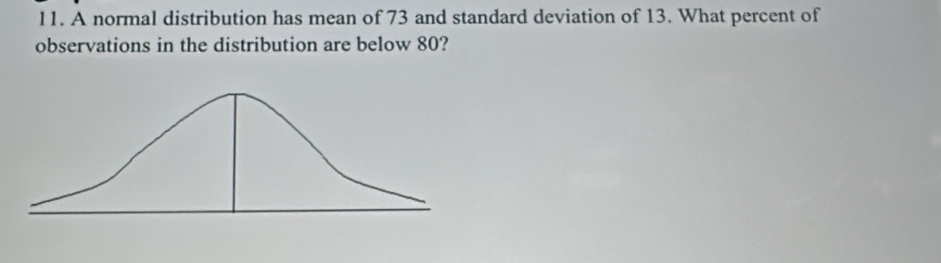 A normal distribution has mean of 73 and standard deviation of 13. What percent of 
observations in the distribution are below 80?