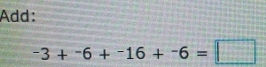 Add:
-3+-6+^-16+^-6=□