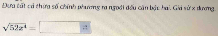 Đưa tất cả thừa số chính phương ra ngoài dấu căn bậc hai. Giả sử x dương.
sqrt(52x^4)=□