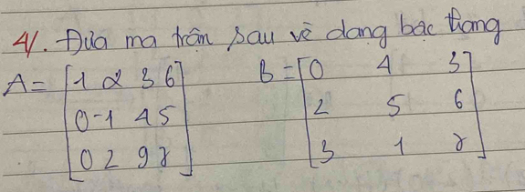 Dua ma Nán pau ve dong bac thang
A=beginbmatrix 1&alpha &3&6 0&-1&4&5 0&2&9&8endbmatrix B=beginbmatrix 0&4&3 2&5&6 3&1&8endbmatrix