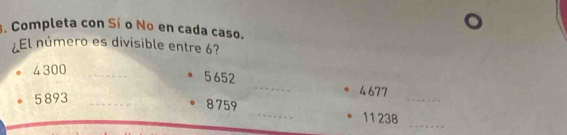 Completa con Sí o No en cada caso. 
¿El número es divisible entre 6? 
4 300 _ 
_
5 652 _ 4677
5893 _ 
_
8 759 _ 11238