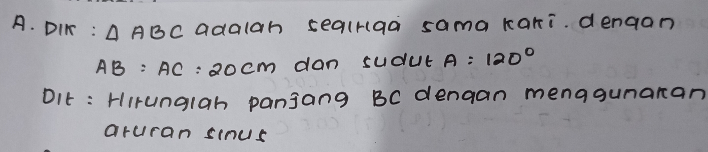 DIK : △ ABC adalah sealraa sama kari. denaan
AB=AC=20cm dan sudut A=120°
DIt : Hirunglah panjang BC dengan menagunaran 
aruran sinus