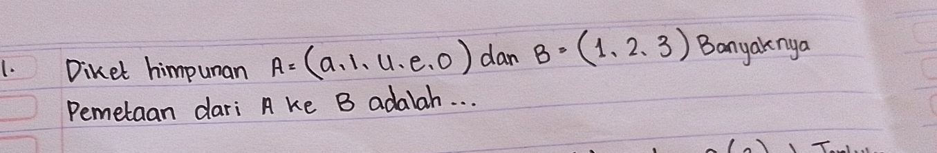 Diket himpuman A=(a,1,u,e,0) dan B=(1,2,3) Banyaknya 
Pemetaan dari A ke B adalah. . .